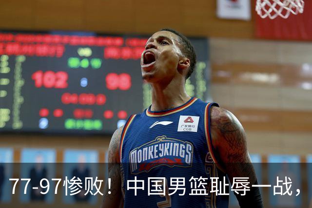 77-97惨败！中国男篮耻辱一战，无缘亚运会决赛，郭士强曝输球内情